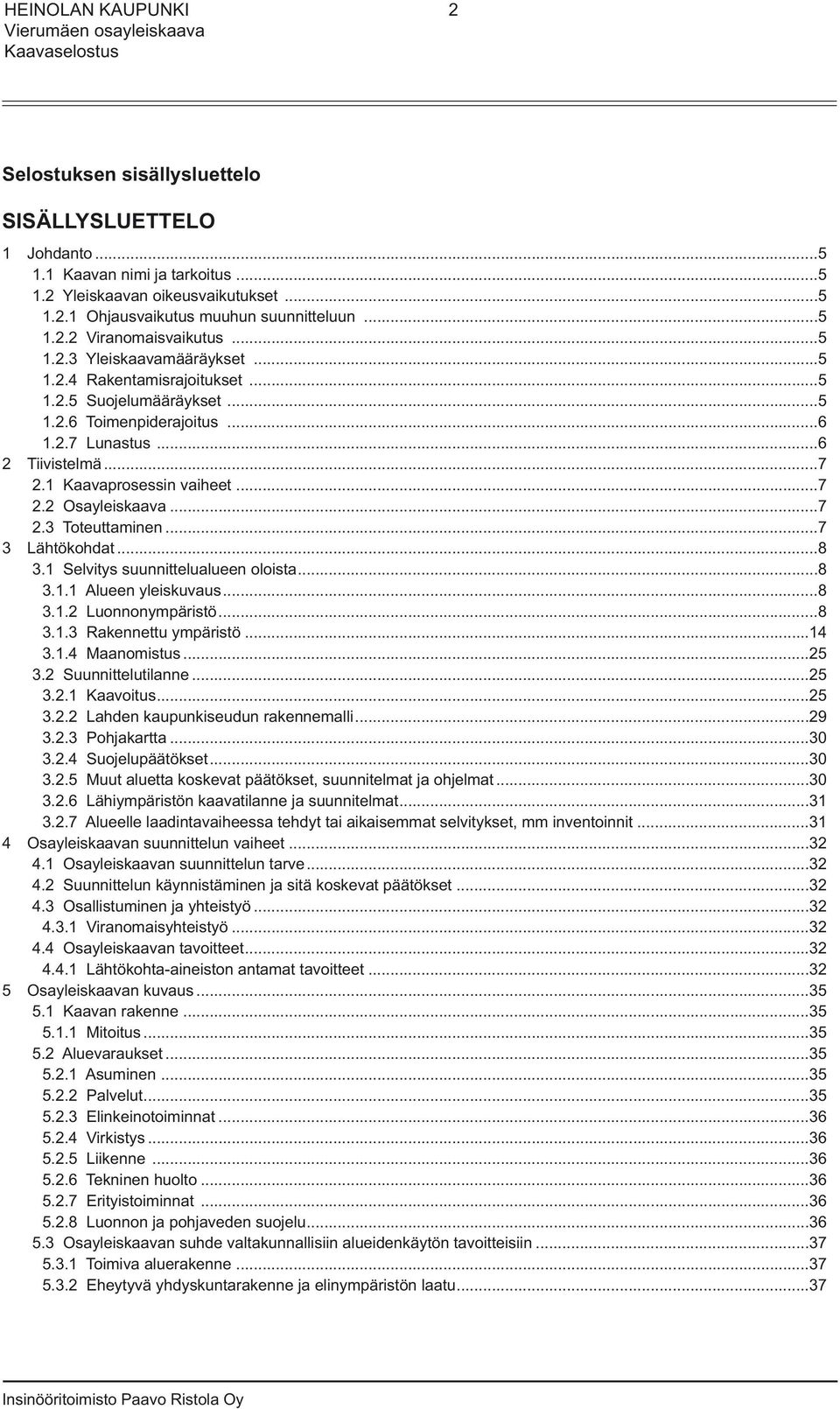 ..7 2.3 Toteuttaminen...7 3 Lähtökohdat...8 3.1 Selvitys suunnittelualueen oloista...8 3.1.1 Alueen yleiskuvaus...8 3.1.2 Luonnonympäristö...8 3.1.3 Rakennettu ympäristö...14 3.1.4 Maanomistus...25 3.