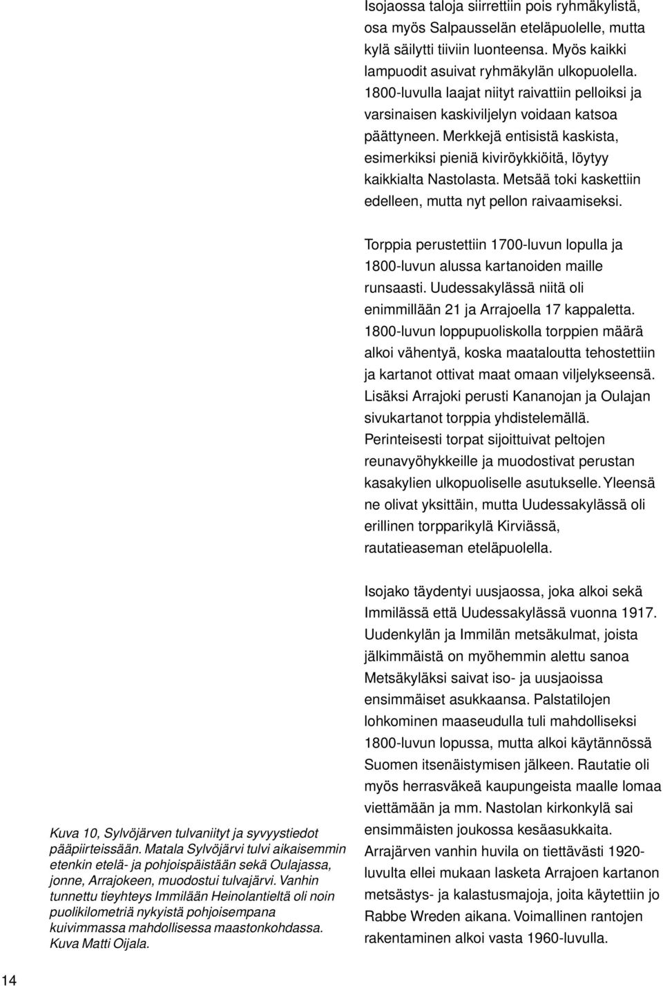 Metsää toki kaskettiin edelleen, mutta nyt pellon raivaamiseksi. Torppia perustettiin 1700-luvun lopulla ja 1800-luvun alussa kartanoiden maille runsaasti.