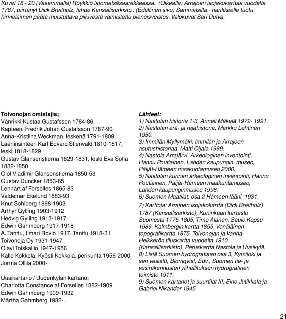 Toivonojan omistajia; Vänrikki Kustaa Gustafsson 1784-86 Kapteeni Fredrik Johan Gustafsson 1787-90 Anna-Kristiina Weckman, leskenä 1791-1809 Lääninsihteeri Karl Edvard Stierwald 1810-1817, leski