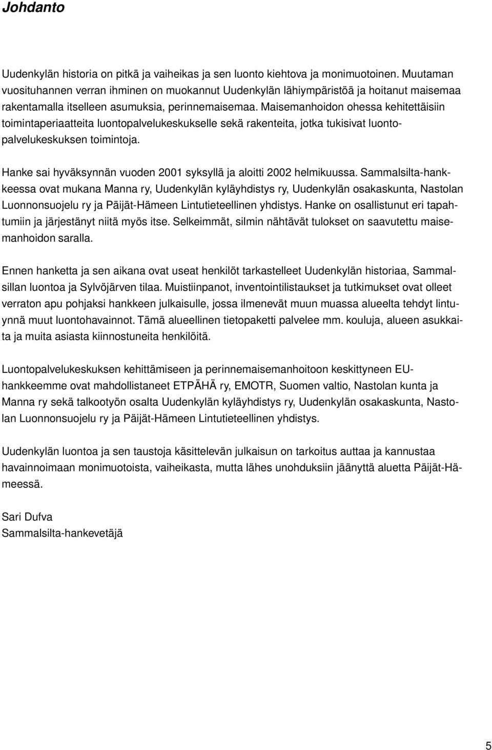 Maisemanhoidon ohessa kehitettäisiin toimintaperiaatteita luontopalvelukeskukselle sekä rakenteita, jotka tukisivat luontopalvelukeskuksen toimintoja.