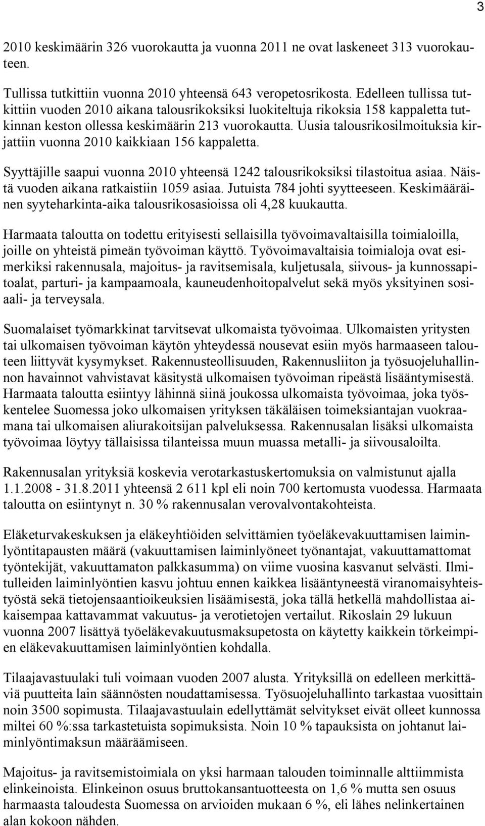 Uusia talousrikosilmoituksia kirjattiin vuonna 2010 kaikkiaan 156 kappaletta. Syyttäjille saapui vuonna 2010 yhteensä 1242 talousrikoksiksi tilastoitua asiaa.