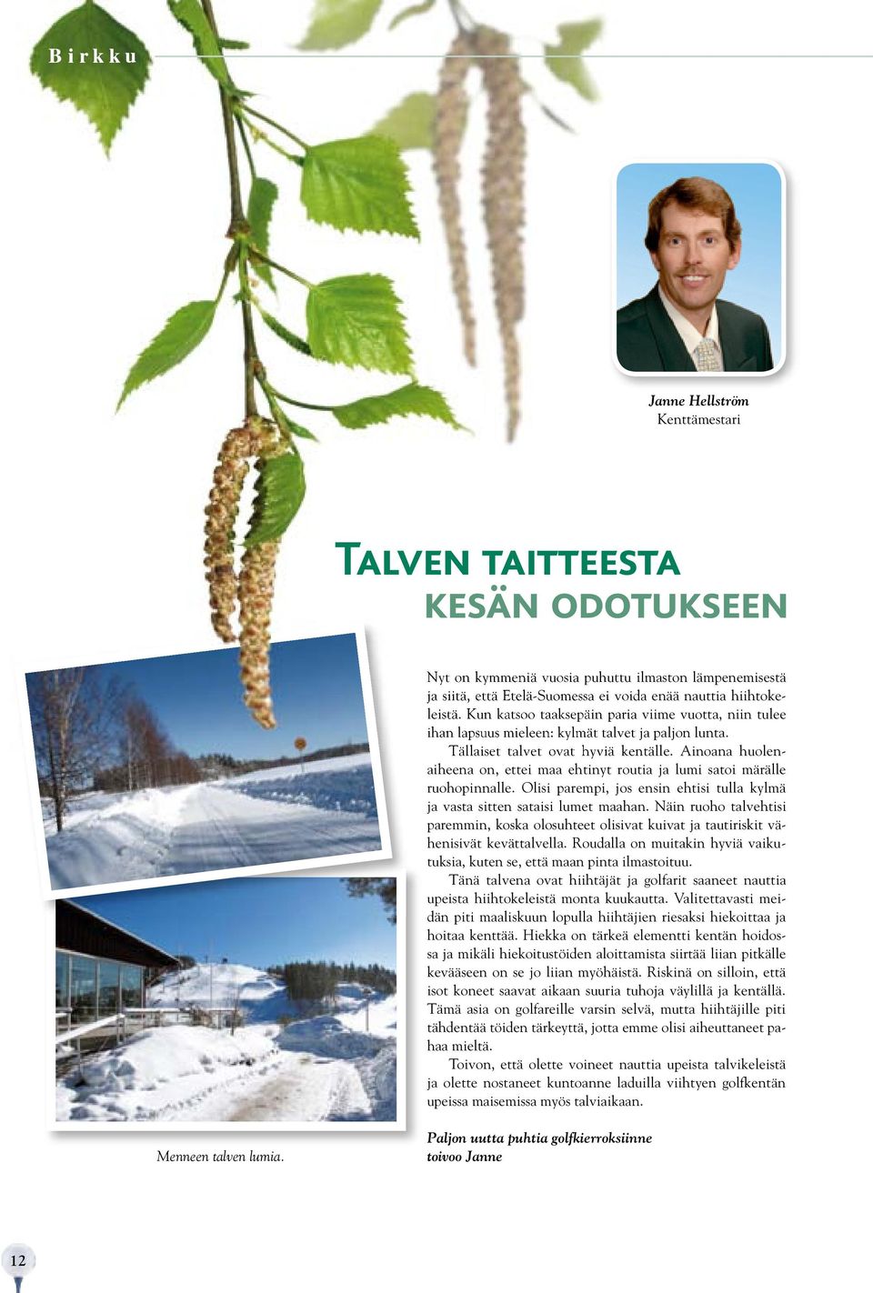 Ainoana huolenaiheena on, ettei maa ehtinyt routia ja lumi satoi märälle ruohopinnalle. Olisi parempi, jos ensin ehtisi tulla kylmä ja vasta sitten sataisi lumet maahan.