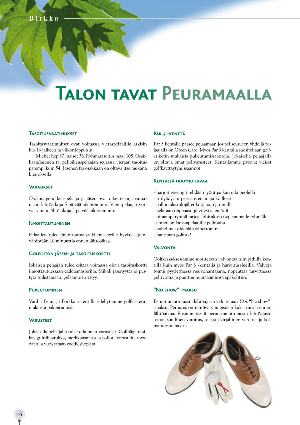 Varaukset Osakas, pelioikeuspelaaja ja jäsen ovat oikeutettuja varaamaan lähtöaikoja 5 päivää aikaisemmin. Vieraspelaajat voivat varata lähtöaikoja 3 päivää aikaisemmin.