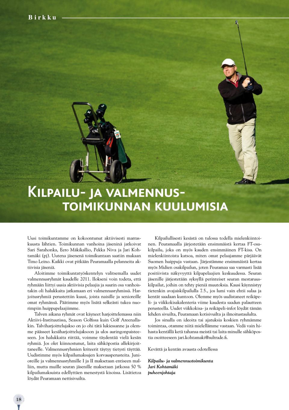 Kaikki ovat pitkään Peuramaalla pelanneita aktiivisia jäseniä. Aloitimme toimikuntatyöskentelyn valitsemalla uudet valmennusryhmät kaudelle 2011.
