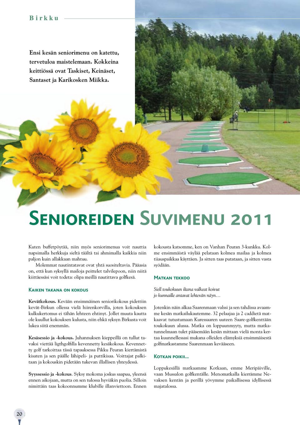Molemmat nautintatavat ovat yhtä suositeltavia. Pääasia on, että kun syksyllä mailoja peittelet talvilepoon, niin niitä kiittäessäsi voit todeta: olipa meillä nautittava golfkesä.