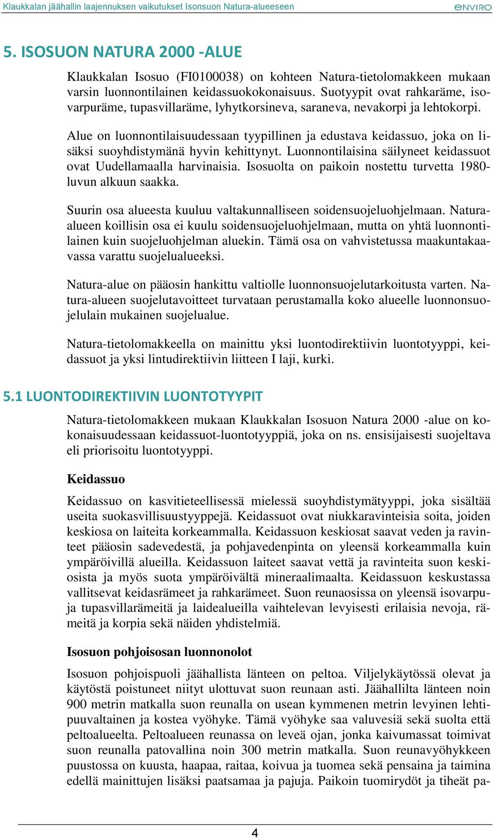 Alue on luonnontilaisuudessaan tyypillinen ja edustava keidassuo, joka on lisäksi suoyhdistymänä hyvin kehittynyt. Luonnontilaisina säilyneet keidassuot ovat Uudellamaalla harvinaisia.