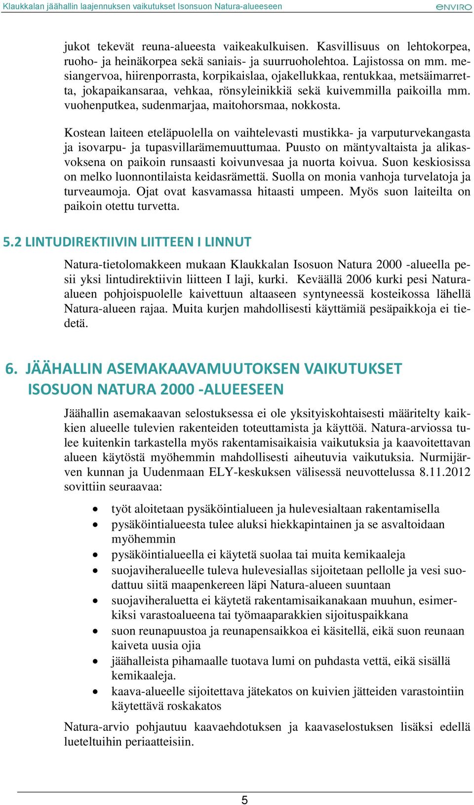 vuohenputkea, sudenmarjaa, maitohorsmaa, nokkosta. Kostean laiteen eteläpuolella on vaihtelevasti mustikka- ja varputurvekangasta ja isovarpu- ja tupasvillarämemuuttumaa.