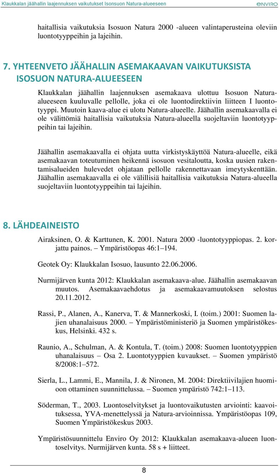 liitteen I luontotyyppi. Muutoin kaava-alue ei ulotu Natura-alueelle. Jäähallin asemakaavalla ei ole välittömiä haitallisia vaikutuksia Natura-alueella suojeltaviin luontotyyppeihin tai lajeihin.