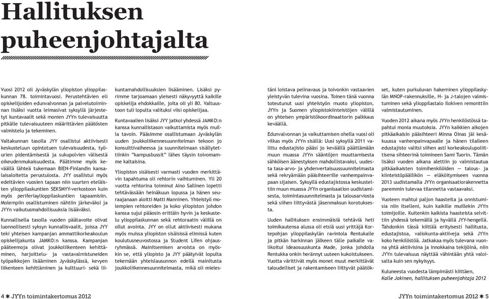 päätösten valmistelu ja tekeminen. Valtakunnan tasolla JYY osallistui aktiivisesti keskusteluun opintotuen tulevaisuudesta, työurien pidentämisestä ja sukupolvien välisestä oikeudenmukaisuudesta.