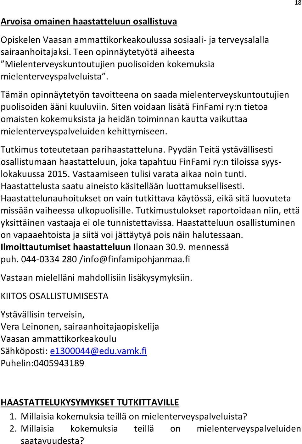 Siten voidaan lisätä FinFami ry:n tietoa omaisten kokemuksista ja heidän toiminnan kautta vaikuttaa mielenterveyspalveluiden kehittymiseen. Tutkimus toteutetaan parihaastatteluna.