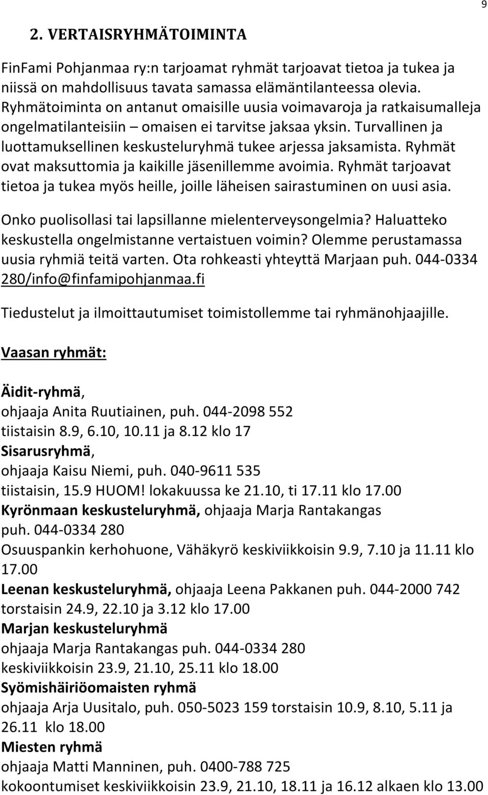 Ryhmät ovat maksuttomia ja kaikille jäsenillemme avoimia. Ryhmät tarjoavat tietoa ja tukea myös heille, joille läheisen sairastuminen on uusi asia.