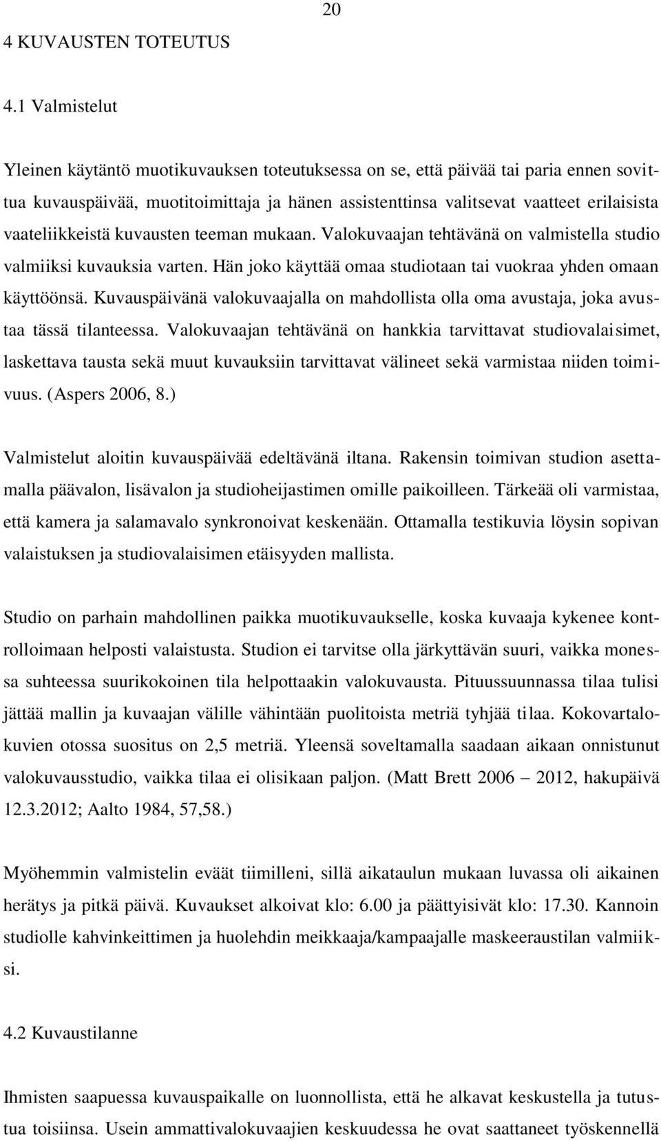 vaateliikkeistä kuvausten teeman mukaan. Valokuvaajan tehtävänä on valmistella studio valmiiksi kuvauksia varten. Hän joko käyttää omaa studiotaan tai vuokraa yhden omaan käyttöönsä.