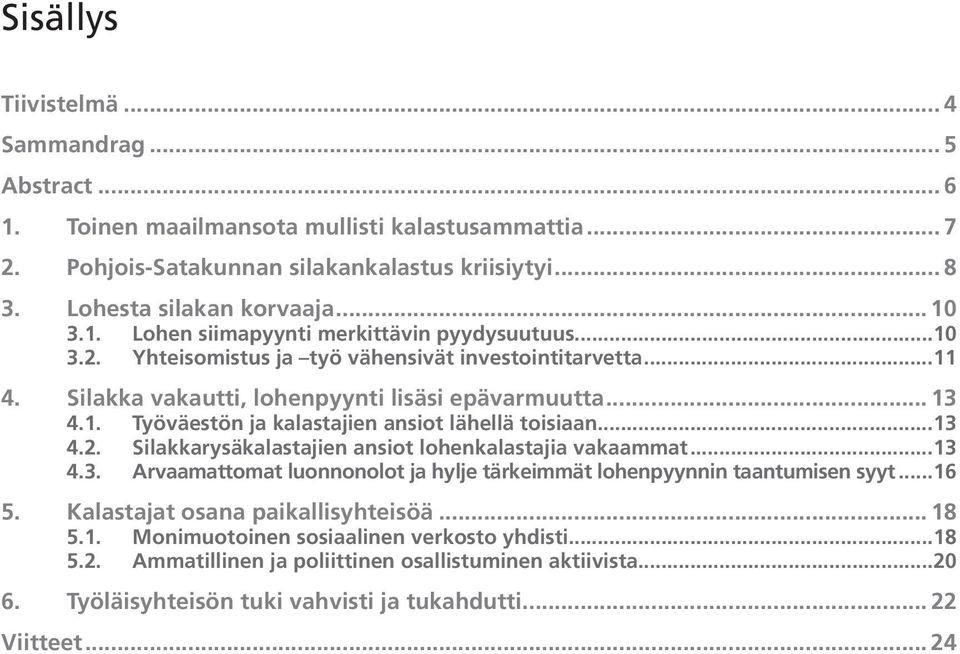 .. 13 4.2. Silakkarysäkalastajien ansiot lohenkalastajia vakaammat... 13 4.3. Arvaamattomat luonnonolot ja hylje tärkeimmät lohenpyynnin taantumisen syyt... 16 5. Kalastajat osana paikallisyhteisöä.