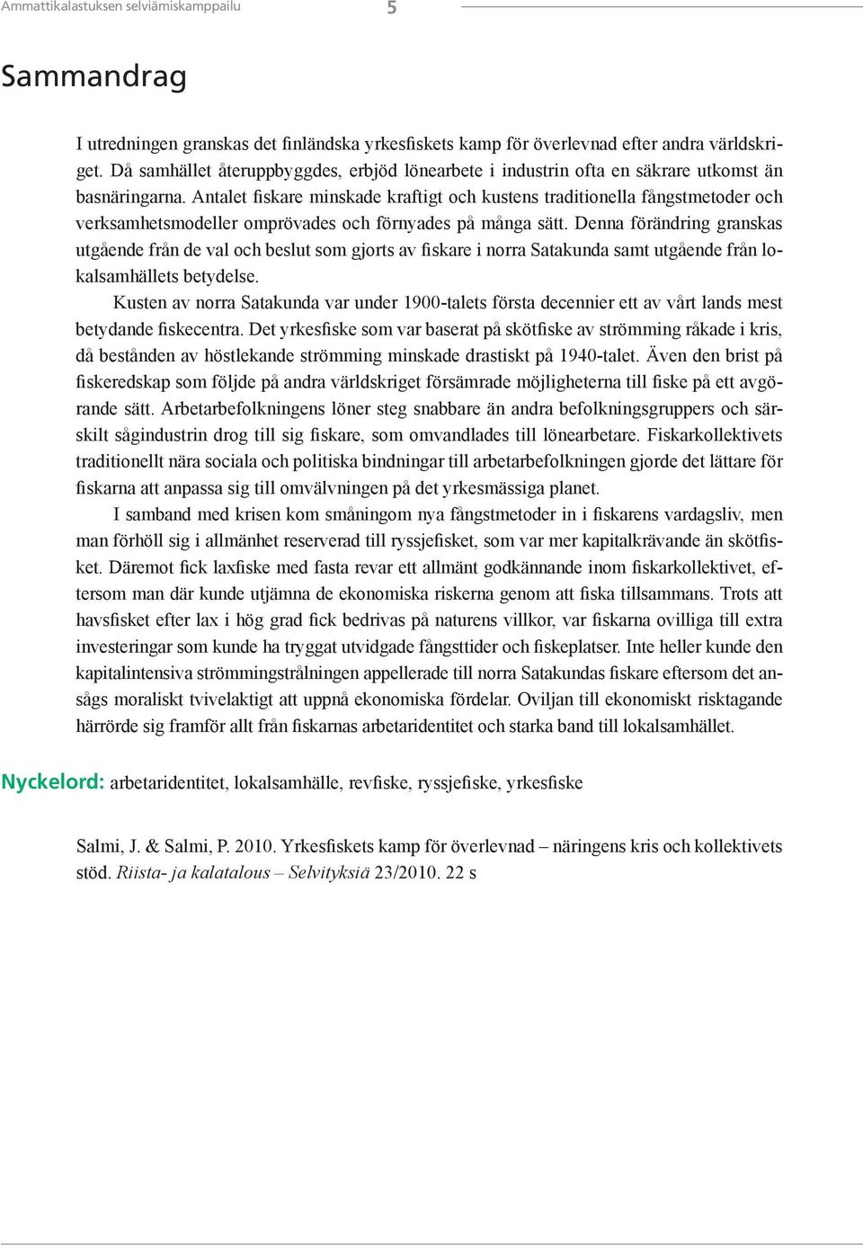 Antalet fiskare minskade kraftigt och kustens traditionella fångstmetoder och verksamhetsmodeller omprövades och förnyades på många sätt.