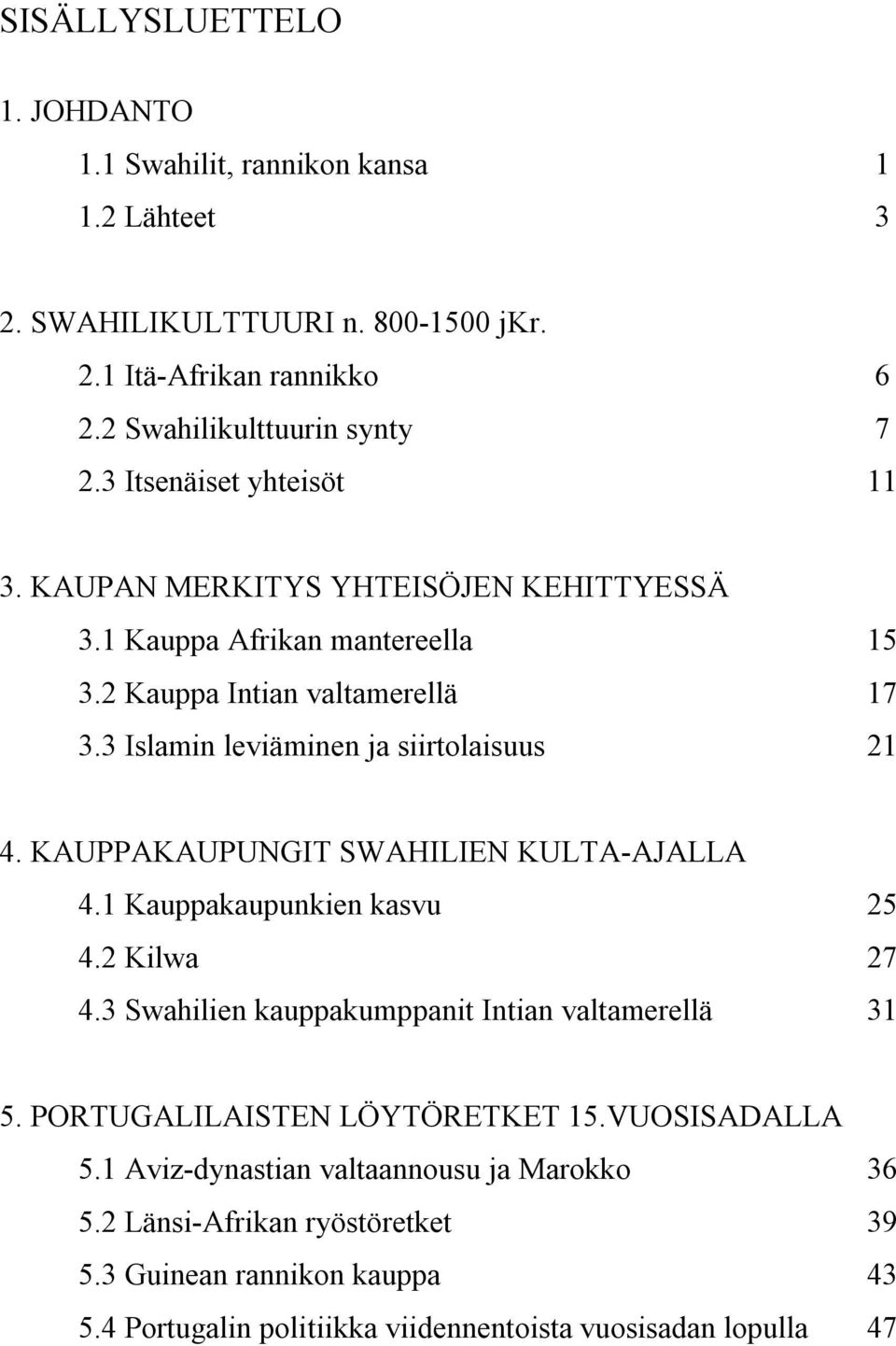 3 Islamin leviäminen ja siirtolaisuus 21 4. KAUPPAKAUPUNGIT SWAHILIEN KULTA-AJALLA 4.1 Kauppakaupunkien kasvu 25 4.2 Kilwa 27 4.