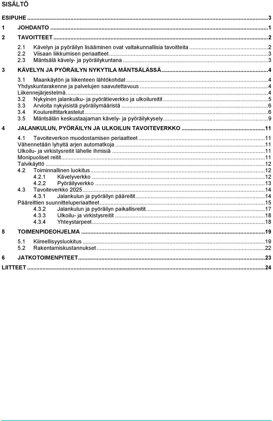 .. 4 Liikennejärjestelmä... 4 3.2 Nykyinen jalankulku- ja pyörätieverkko ja ulkoilureitit... 5 3.3 Arvioita nykyisistä pyöräilymääristä... 6 3.4 Koulureittitarkastelut... 6 3.5 Mäntsälän keskustaajaman kävely- ja pyöräilykysely.