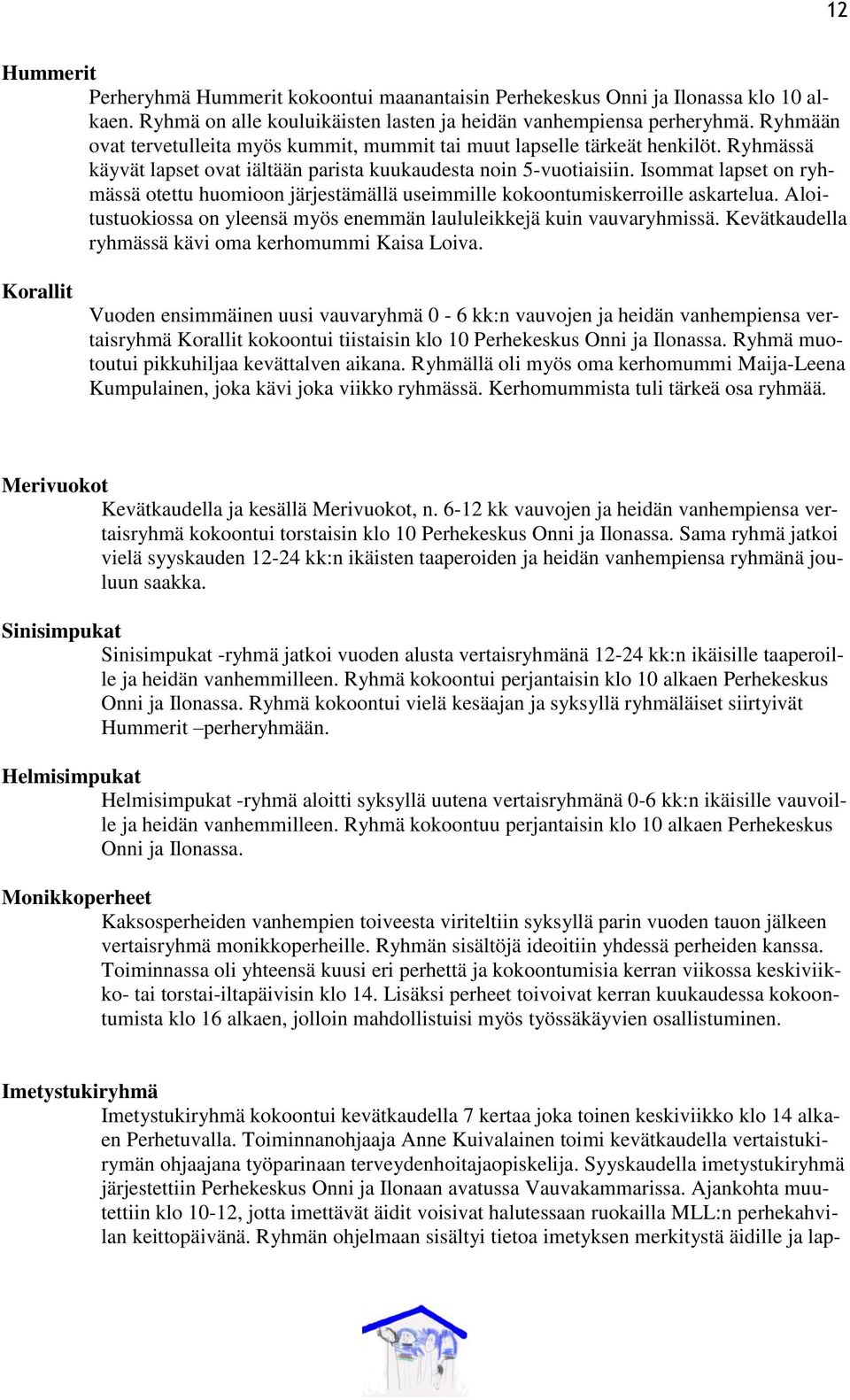 Isommat lapset on ryhmässä otettu huomioon järjestämällä useimmille kokoontumiskerroille askartelua. Aloitustuokiossa on yleensä myös enemmän laululeikkejä kuin vauvaryhmissä.