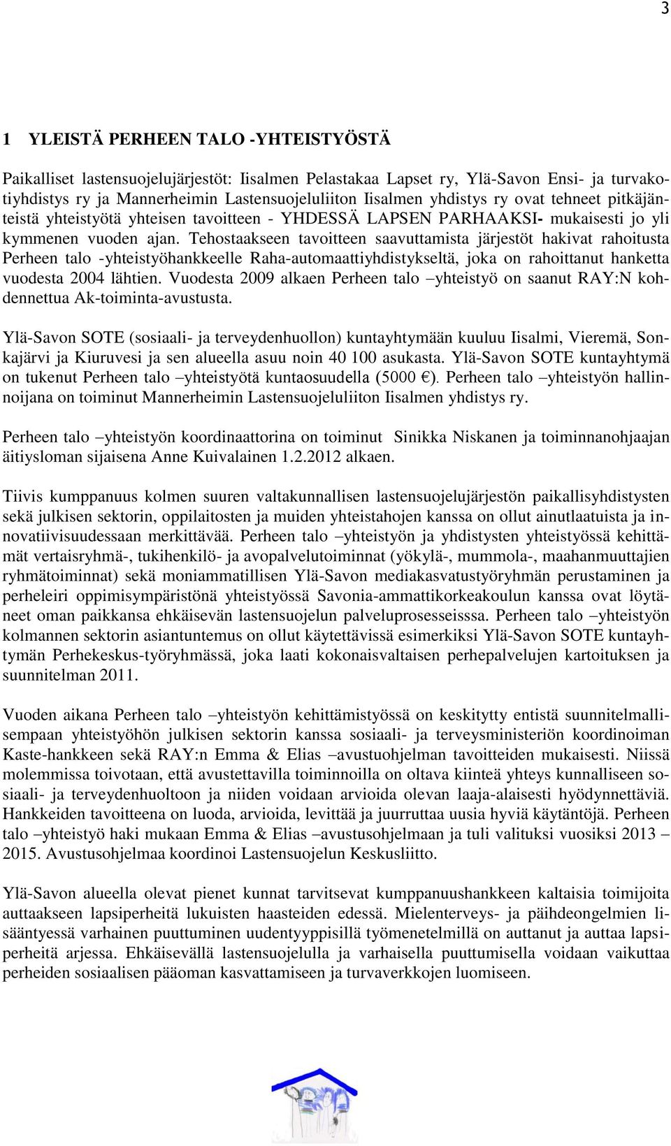 Tehostaakseen tavoitteen saavuttamista järjestöt hakivat rahoitusta Perheen talo -yhteistyöhankkeelle Raha-automaattiyhdistykseltä, joka on rahoittanut hanketta vuodesta 2004 lähtien.