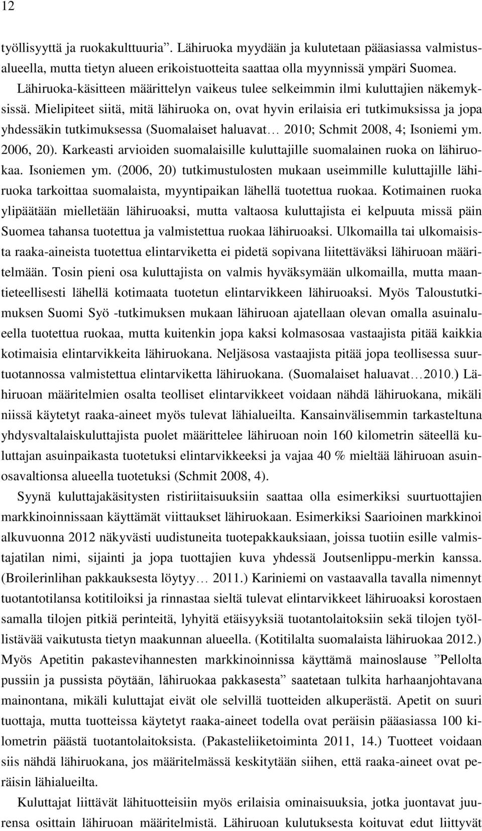 Mielipiteet siitä, mitä lähiruoka on, ovat hyvin erilaisia eri tutkimuksissa ja jopa yhdessäkin tutkimuksessa (Suomalaiset haluavat 2010; Schmit 2008, 4; Isoniemi ym. 2006, 20).