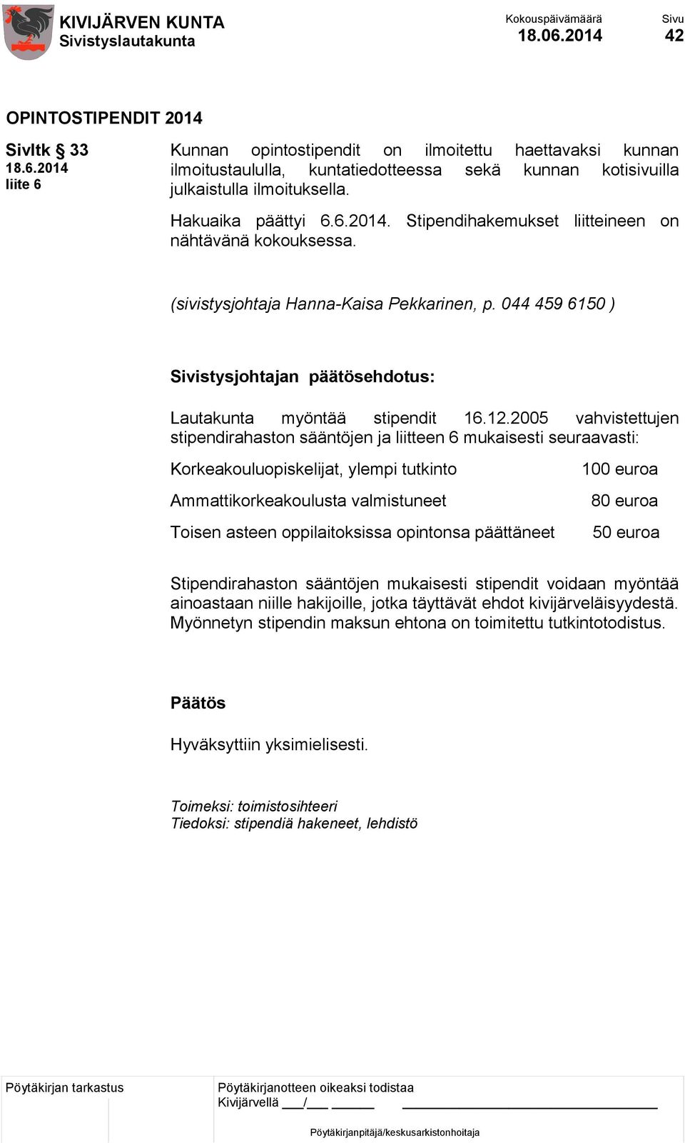 2005 vahvistettujen stipendirahaston sääntöjen ja liitteen 6 mukaisesti seuraavasti: Korkeakouluopiskelijat, ylempi tutkinto 100 euroa Ammattikorkeakoulusta valmistuneet Toisen asteen oppilaitoksissa