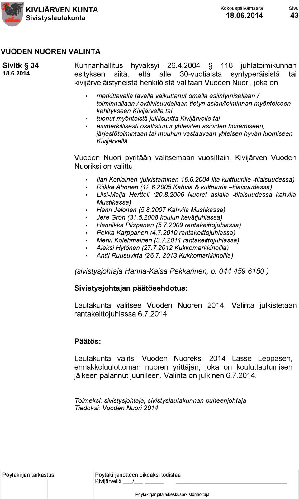 Vuoden Nuori, joka on merkittävällä tavalla vaikuttanut omalla esiintymisellään / toiminnallaan / aktiivisuudellaan tietyn asian/toiminnan myönteiseen kehitykseen Kivijärvellä tai tuonut myönteistä