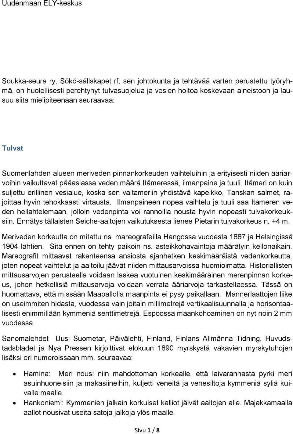 ja tuuli. Itämeri on kuin suljettu erillinen vesialue, koska sen valtameriin yhdistävä kapeikko, Tanskan salmet, rajoittaa hyvin tehokkaasti virtausta.