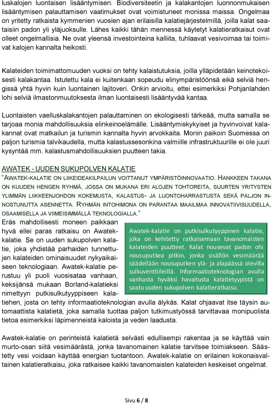 Lähes kaikki tähän mennessä käytetyt kalatieratkaisut ovat olleet ongelmallisia. Ne ovat yleensä investointeina kalliita, tuhlaavat vesivoimaa tai toimivat kalojen kannalta heikosti.