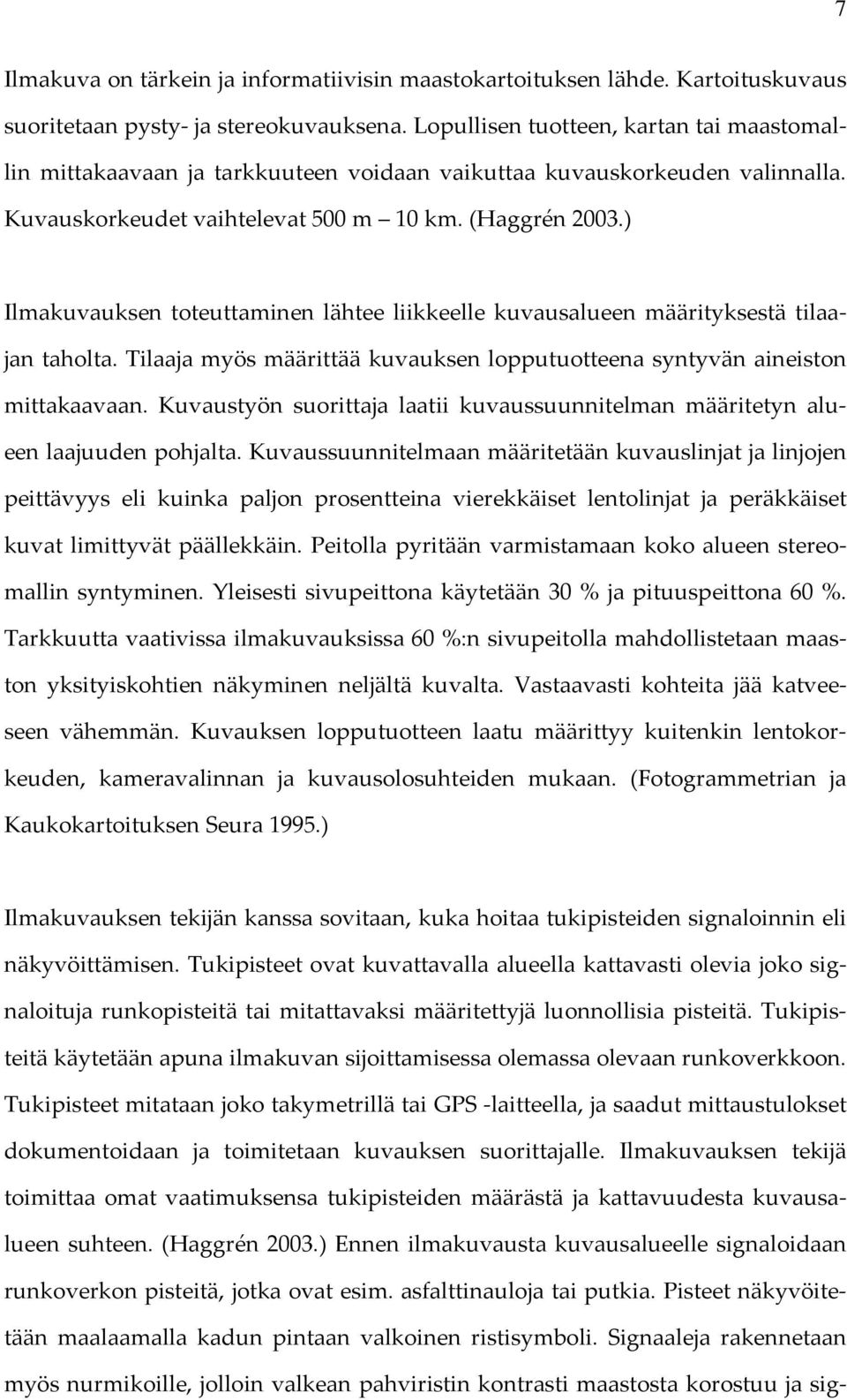 ) Ilmakuvauksen toteuttaminen lähtee liikkeelle kuvausalueen määrityksestä tilaajan taholta. Tilaaja myös määrittää kuvauksen lopputuotteena syntyvän aineiston mittakaavaan.