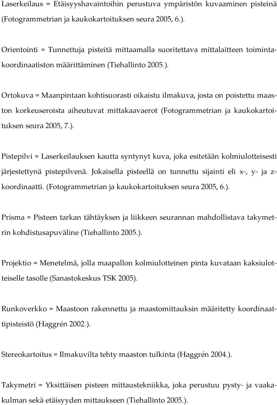 Ortokuva = Maanpintaan kohtisuorasti oikaistu ilmakuva, josta on poistettu maaston korkeuseroista aiheutuvat mittakaavaerot (Fotogrammetrian ja kaukokartoituksen seura 2005, 7.).