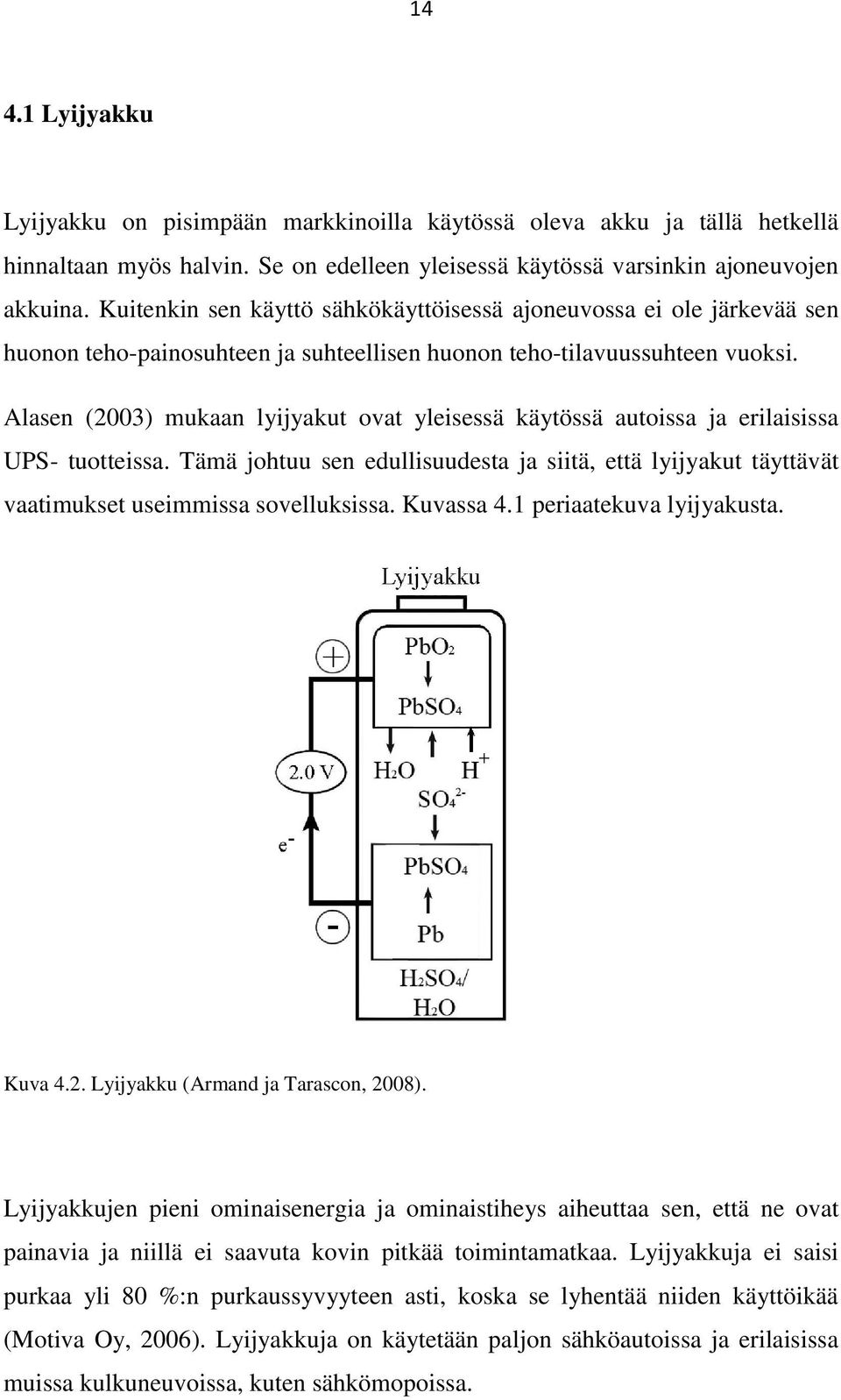 Alasen (2003) mukaan lyijyakut ovat yleisessä käytössä autoissa ja erilaisissa UPS- tuotteissa. Tämä johtuu sen edullisuudesta ja siitä, että lyijyakut täyttävät vaatimukset useimmissa sovelluksissa.