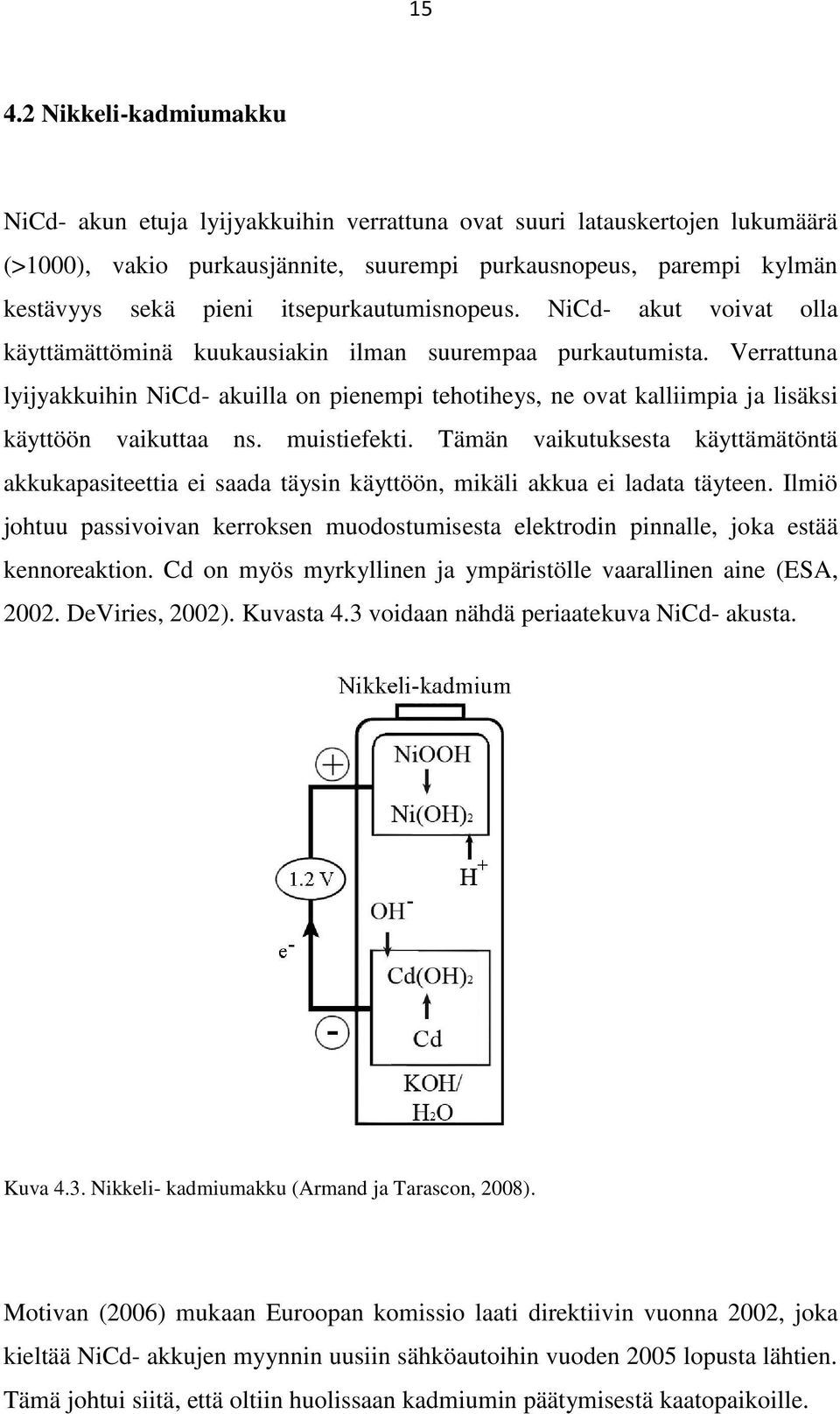 Verrattuna lyijyakkuihin NiCd- akuilla on pienempi tehotiheys, ne ovat kalliimpia ja lisäksi käyttöön vaikuttaa ns. muistiefekti.