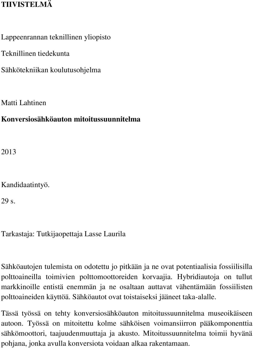 Hybridiautoja on tullut markkinoille entistä enemmän ja ne osaltaan auttavat vähentämään fossiilisten polttoaineiden käyttöä. Sähköautot ovat toistaiseksi jääneet taka-alalle.