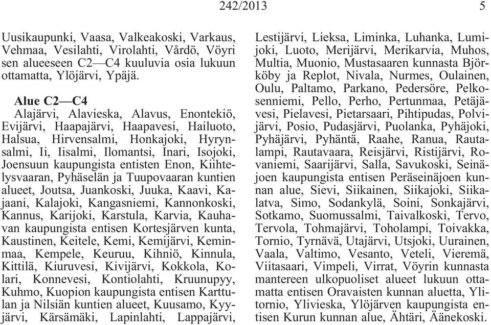 entisten Enon, Kiihtelysvaaran, Pyhäselän ja Tuupovaaran kuntien alueet, Joutsa, Juankoski, Juuka, Kaavi, Kajaani, Kalajoki, Kangasniemi, Kannonkoski, Kannus, Karijoki, Karstula, Karvia, Kauhavan