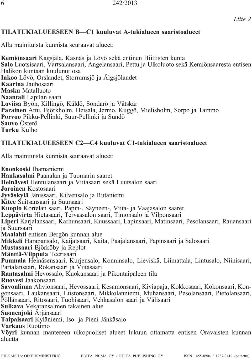 Matalluoto Naantali Lapilan saari Loviisa Byön, Killingö, Käldö, Sondarö ja Våtskär Parainen Attu, Björkholm, Heisala, Jermo, Kuggö, Mielisholm, Sorpo ja Tammo Porvoo Pikku-Pellinki, Suur-Pellinki ja