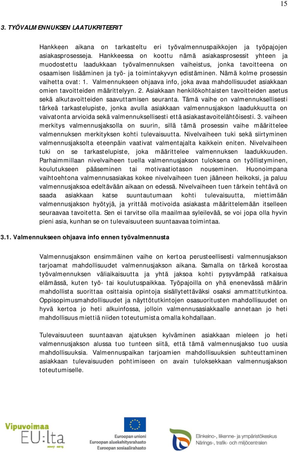 Nämä kolme prosessin vaihetta ovat: 1. Valmennukseen ohjaava info, joka avaa mahdollisuudet asiakkaan omien tavoitteiden määrittelyyn. 2.