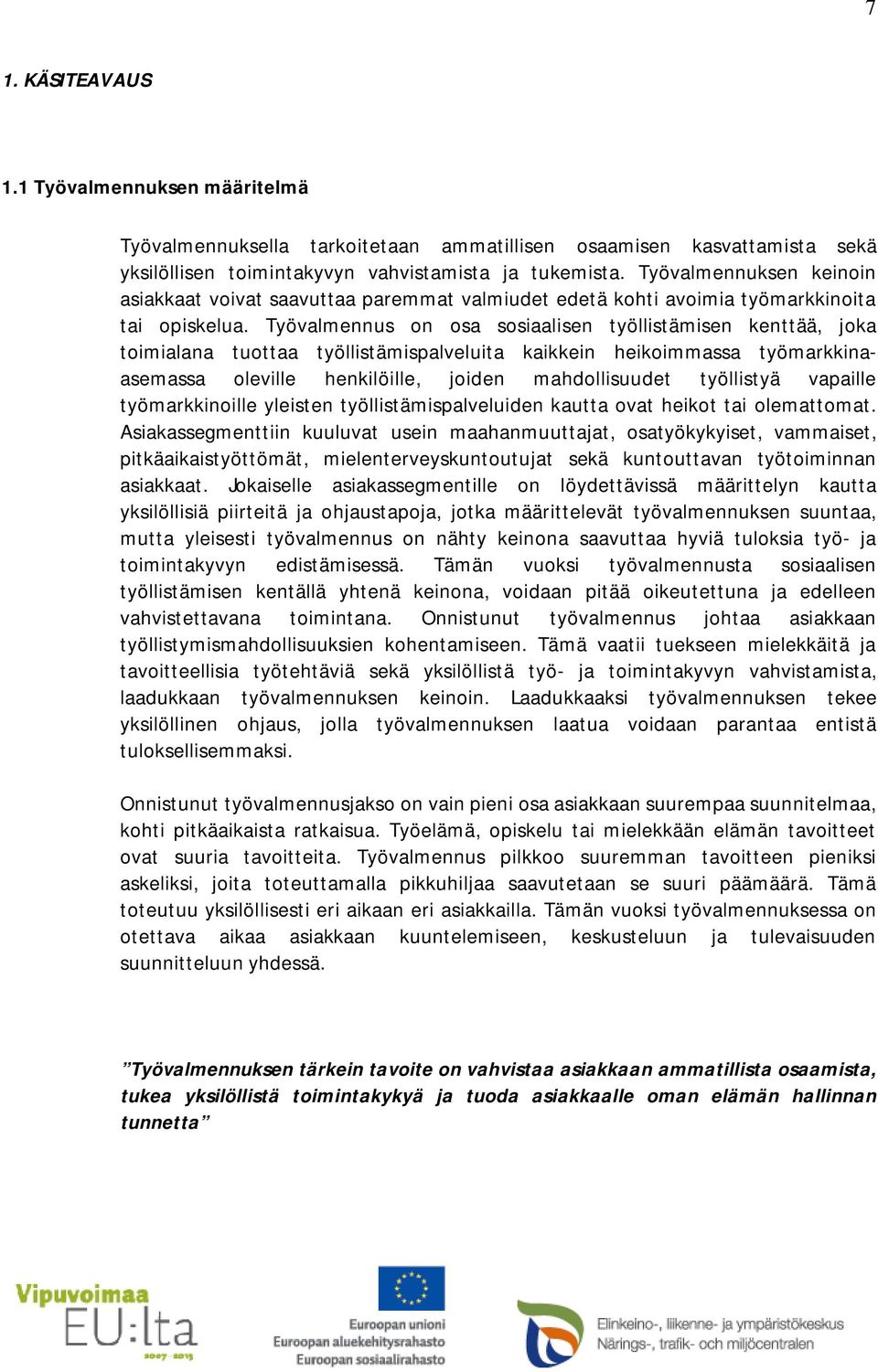 Työvalmennus on osa sosiaalisen työllistämisen kenttää, joka toimialana tuottaa työllistämispalveluita kaikkein heikoimmassa työmarkkinaasemassa oleville henkilöille, joiden mahdollisuudet työllistyä