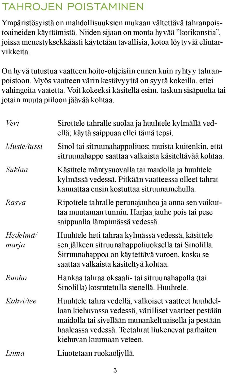 Myös vaatteen värin kestävyyttä on syytä kokeilla, ettei vahingoita vaatetta. Voit kokeeksi käsitellä esim. taskun sisäpuolta tai jotain muuta piiloon jäävää kohtaa.