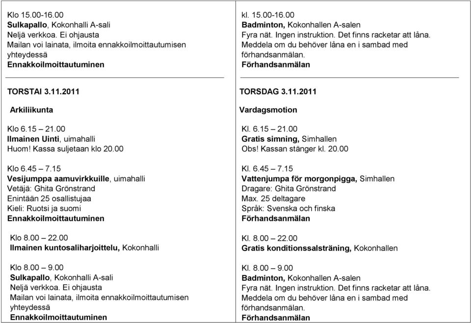 Kassa suljetaan klo 20.00 Klo 6.45 7.15 Vesijumppa aamuvirkkuille, uimahalli Vetäjä: Ghita Grönstrand Enintään 25 osallistujaa Kieli: Ruotsi ja suomi Klo 8.00 22.