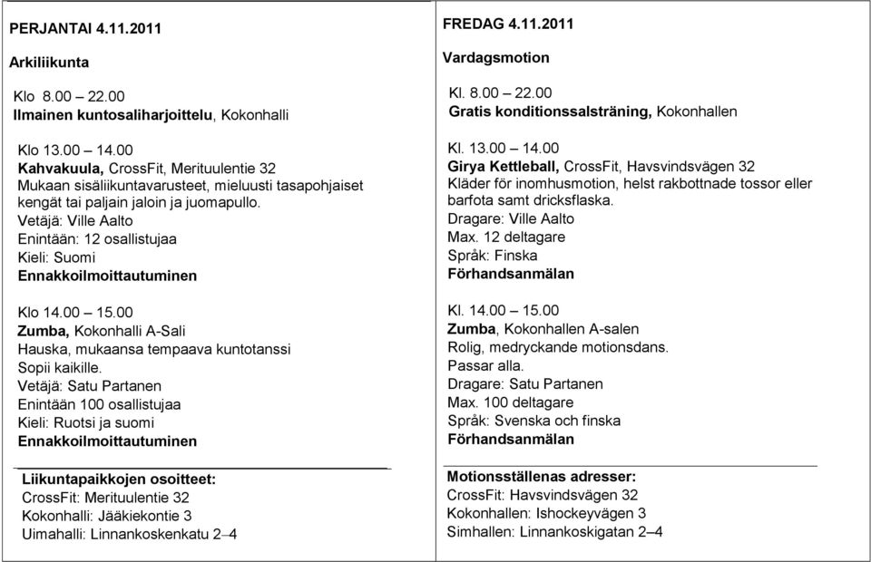 Vetäjä: Ville Aalto Enintään: 12 osallistujaa Kieli: Suomi Klo 14.00 15.00 Zumba, Kokonhalli A-Sali Hauska, mukaansa tempaava kuntotanssi Sopii kaikille.