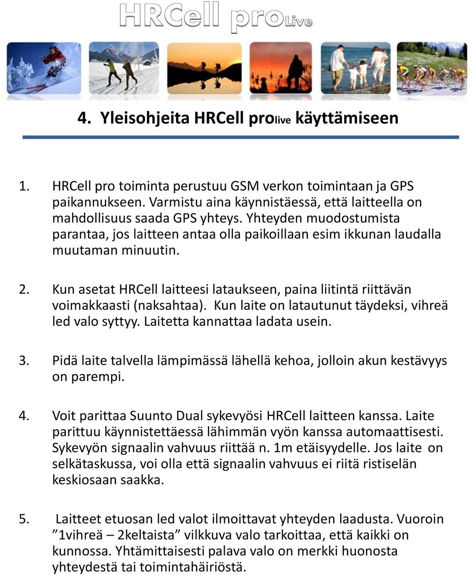 Kun asetat HRCell laitteesi lataukseen, paina liitintä riittävän voimakkaasti (naksahtaa). Kun laite on latautunut täydeksi, vihreä led valo syttyy. Laitetta kannattaa ladata usein. 3.