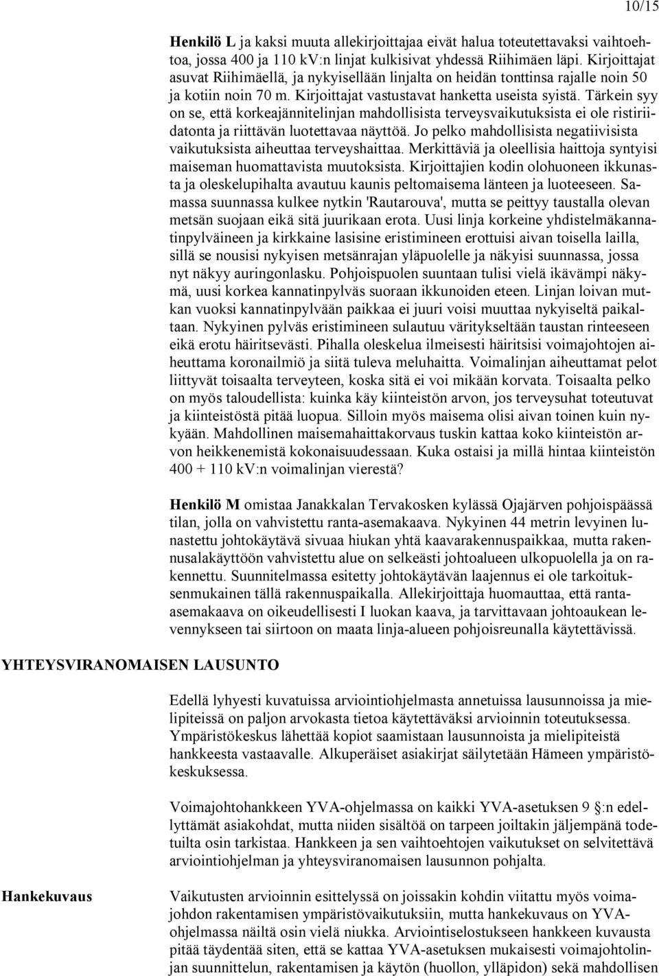 Tärkein syy on se, että korkeajännitelinjan mahdollisista terveysvaikutuksista ei ole ristiriidatonta ja riittävän luotettavaa näyttöä.