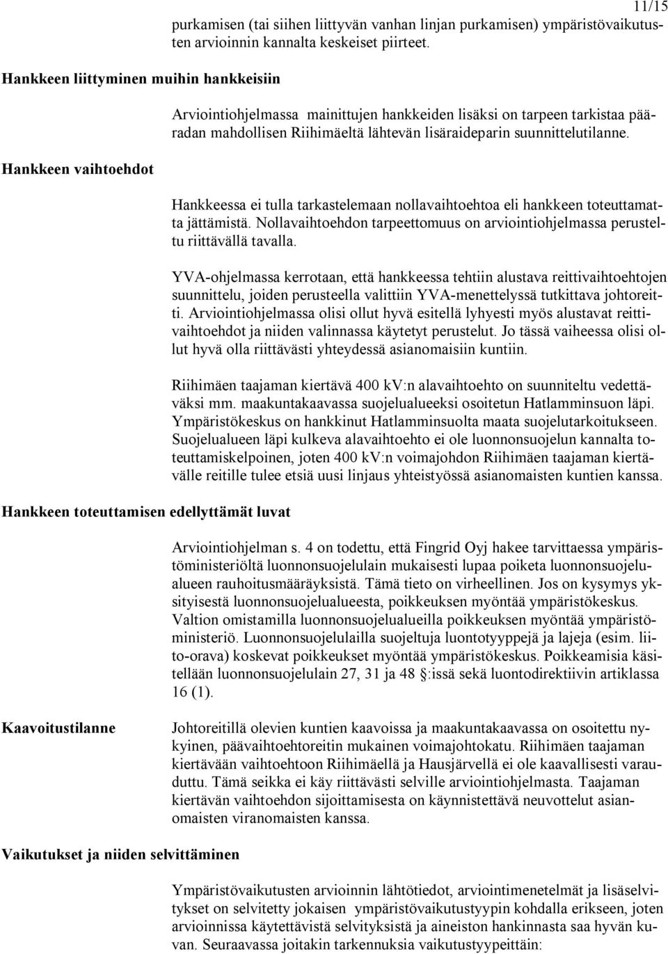 Hankkeessa ei tulla tarkastelemaan nollavaihtoehtoa eli hankkeen toteuttamatta jättämistä. Nollavaihtoehdon tarpeettomuus on arviointiohjelmassa perusteltu riittävällä tavalla.