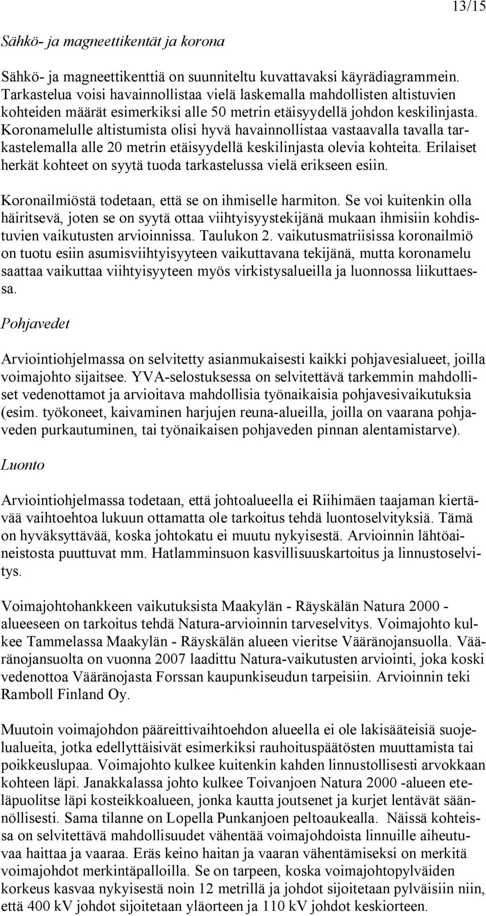 Koronamelulle altistumista olisi hyvä havainnollistaa vastaavalla tavalla tarkastelemalla alle 20 metrin etäisyydellä keskilinjasta olevia kohteita.