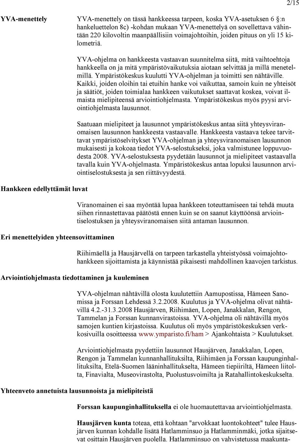 Hankkeen edellyttämät luvat Eri menettelyiden yhteensovittaminen Arviointiohjelmasta tiedottaminen ja kuuleminen YVA ohjelma on hankkeesta vastaavan suunnitelma siitä, mitä vaihtoehtoja hankkeella on