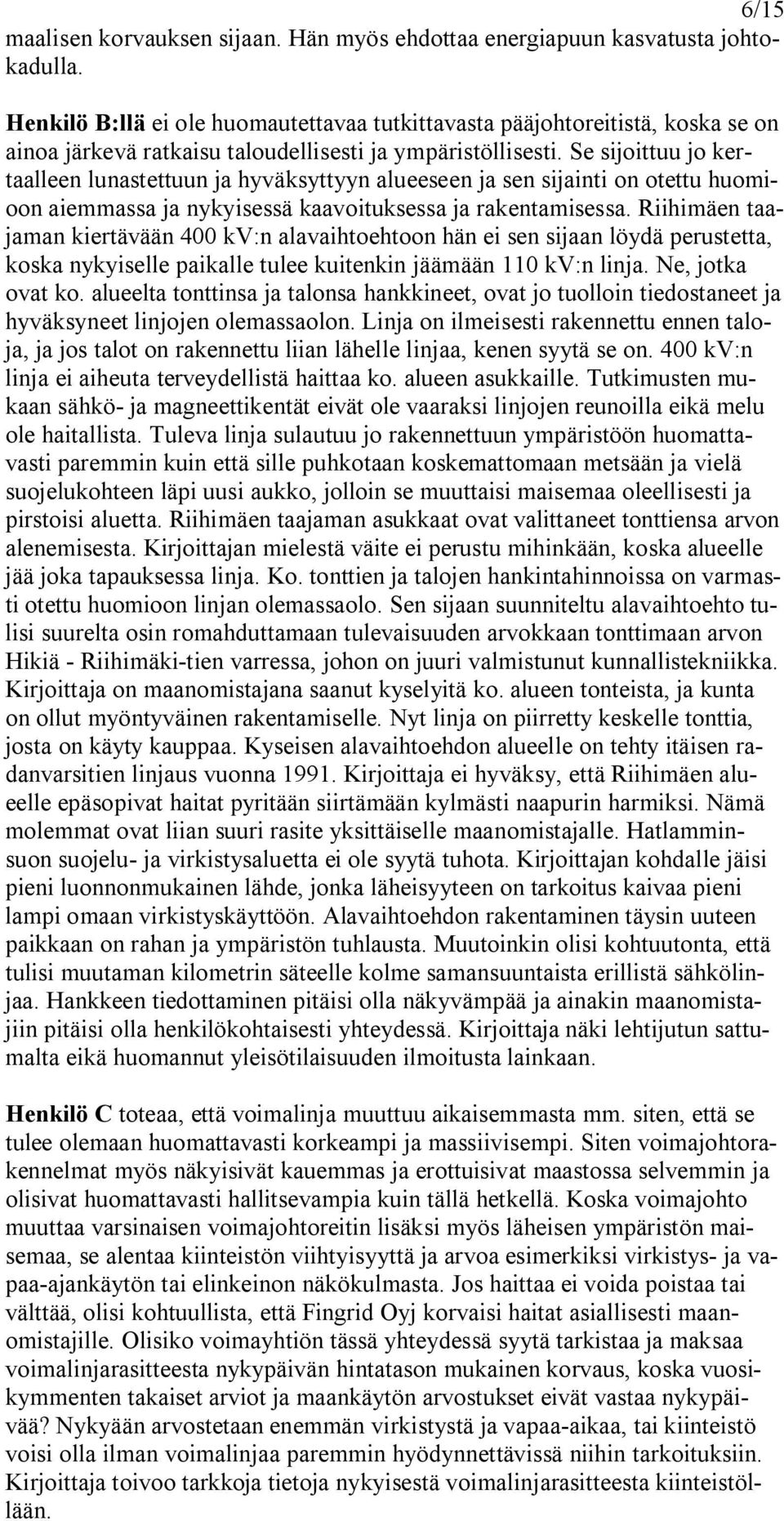 Se sijoittuu jo kertaalleen lunastettuun ja hyväksyttyyn alueeseen ja sen sijainti on otettu huomioon aiemmassa ja nykyisessä kaavoituksessa ja rakentamisessa.