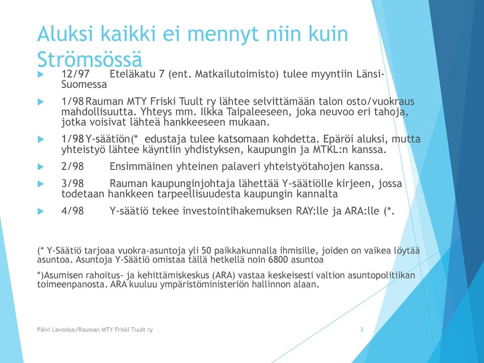 Ilkka Taipaleeseen, joka neuvoo eri tahoja, jotka voisivat lähteä hankkeeseen mukaan. 1/98 Y-säätiön(* edustaja tulee katsomaan kohdetta.