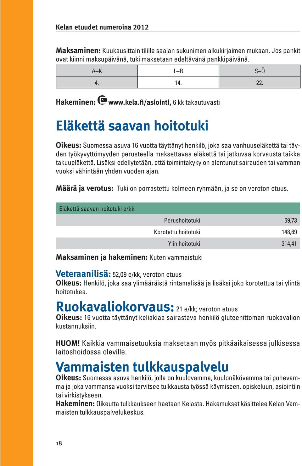 fi/asiointi, 6 kk takautuvasti Eläkettä saavan hoitotuki Oikeus: Suomessa asuva 16 vuotta täyttänyt henkilö, joka saa vanhuuseläkettä tai täyden työkyvyttömyyden perusteella maksettavaa eläkettä tai