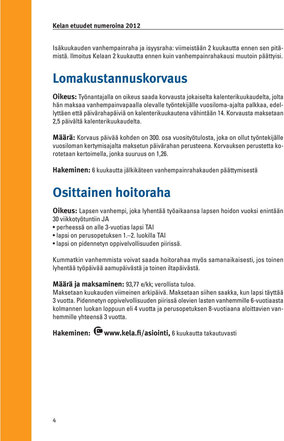 että päivärahapäiviä on kalenterikuukautena vähintään 14. Korvausta maksetaan 2,5 päivältä kalenterikuukaudelta. Määrä: Korvaus päivää kohden on 300.