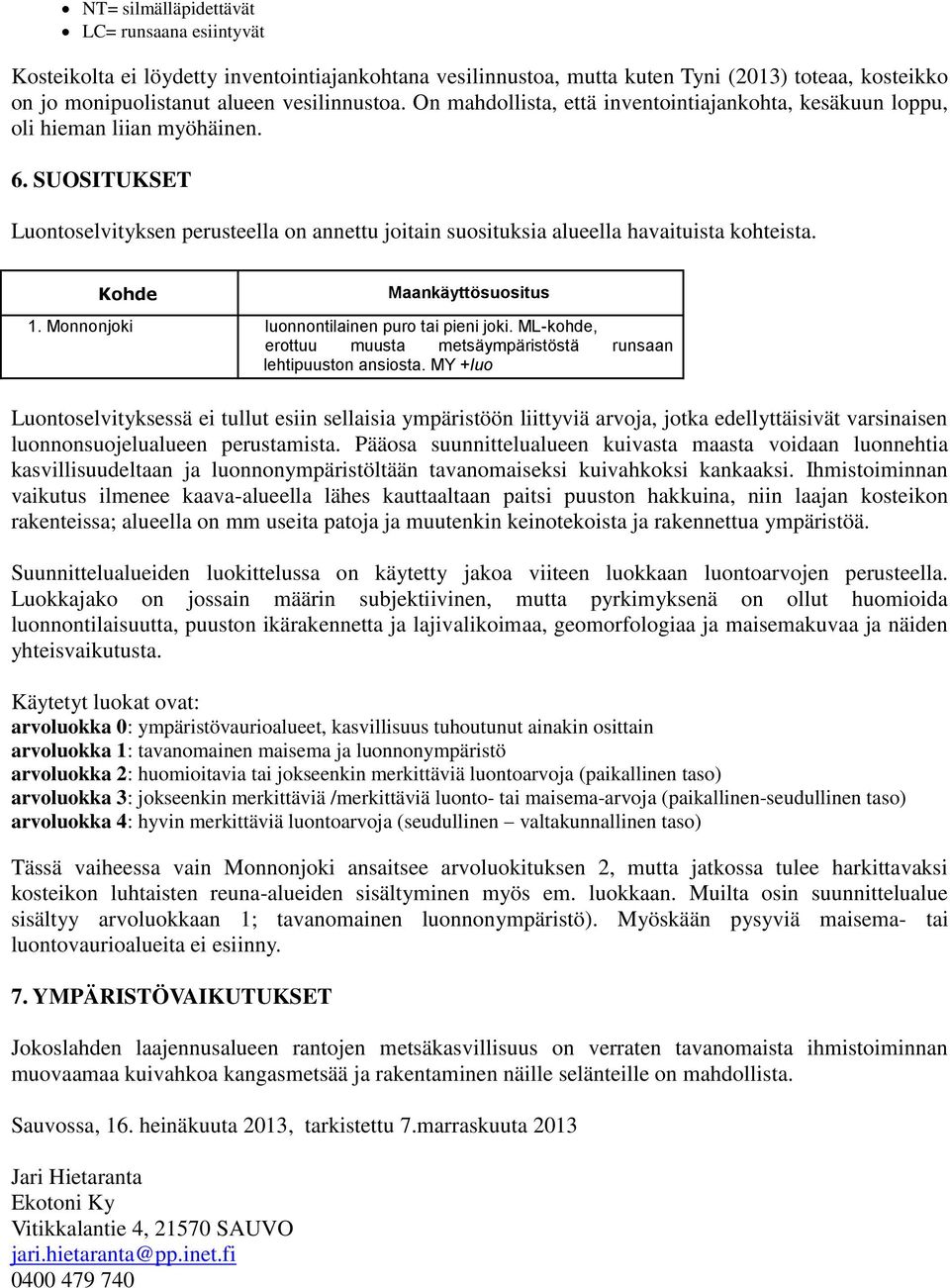 Kohde Maankäyttösuositus 1. Monnonjoki luonnontilainen puro tai pieni joki. ML-kohde, erottuu muusta metsäympäristöstä runsaan lehtipuuston ansiosta.