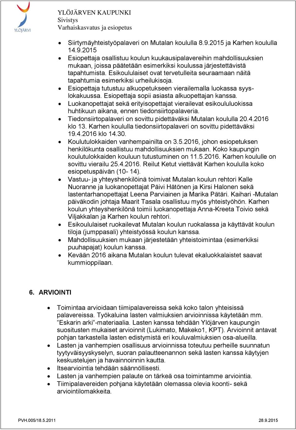 Esiopettaja sopii asiasta alkuopettajan kanssa. Luokanopettajat sekä erityisopettajat vierailevat esikoululuokissa huhtikuun aikana, ennen tiedonsiirtopalaveria.